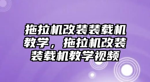 拖拉機改裝裝載機教學(xué)，拖拉機改裝裝載機教學(xué)視頻