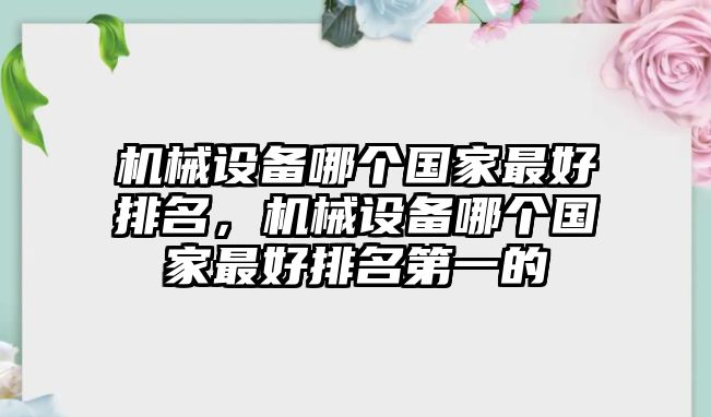 機械設(shè)備哪個國家最好排名，機械設(shè)備哪個國家最好排名第一的