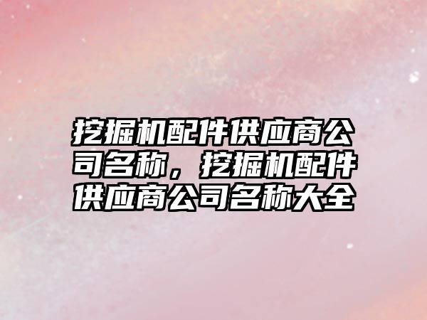 挖掘機配件供應(yīng)商公司名稱，挖掘機配件供應(yīng)商公司名稱大全