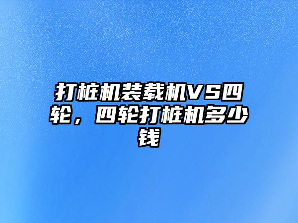 打樁機裝載機VS四輪，四輪打樁機多少錢