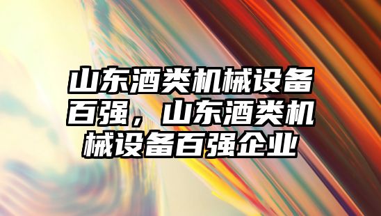 山東酒類機械設備百強，山東酒類機械設備百強企業(yè)