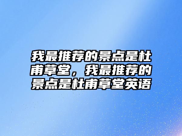 我最推薦的景點(diǎn)是杜甫草堂，我最推薦的景點(diǎn)是杜甫草堂英語