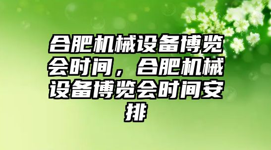 合肥機械設備博覽會時間，合肥機械設備博覽會時間安排