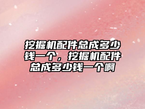 挖掘機配件總成多少錢一個，挖掘機配件總成多少錢一個啊