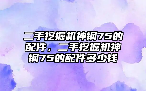 二手挖掘機(jī)神鋼75的配件，二手挖掘機(jī)神鋼75的配件多少錢