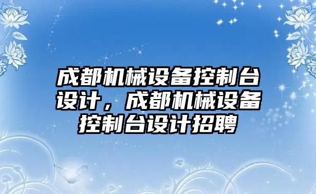 成都機械設備控制臺設計，成都機械設備控制臺設計招聘