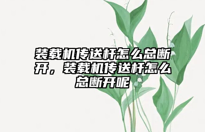 裝載機傳送桿怎么總斷開，裝載機傳送桿怎么總斷開呢