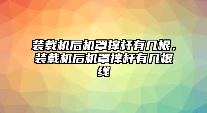 裝載機(jī)后機(jī)罩撐桿有幾根，裝載機(jī)后機(jī)罩撐桿有幾根線