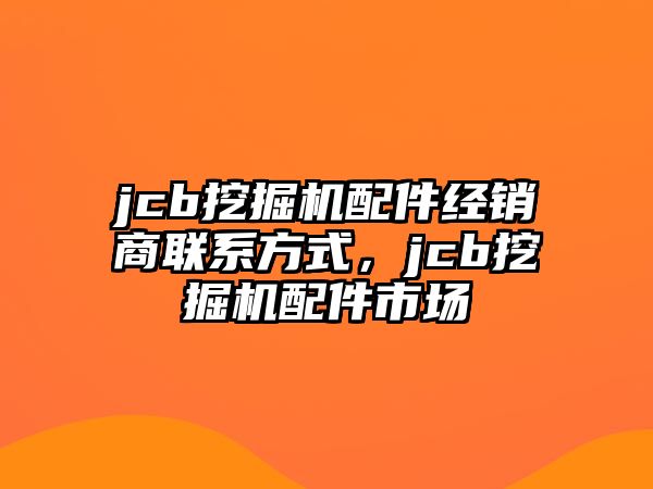 jcb挖掘機配件經銷商聯(lián)系方式，jcb挖掘機配件市場