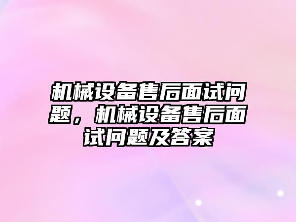 機械設(shè)備售后面試問題，機械設(shè)備售后面試問題及答案