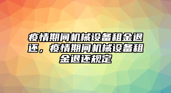 疫情期間機械設(shè)備租金退還，疫情期間機械設(shè)備租金退還規(guī)定