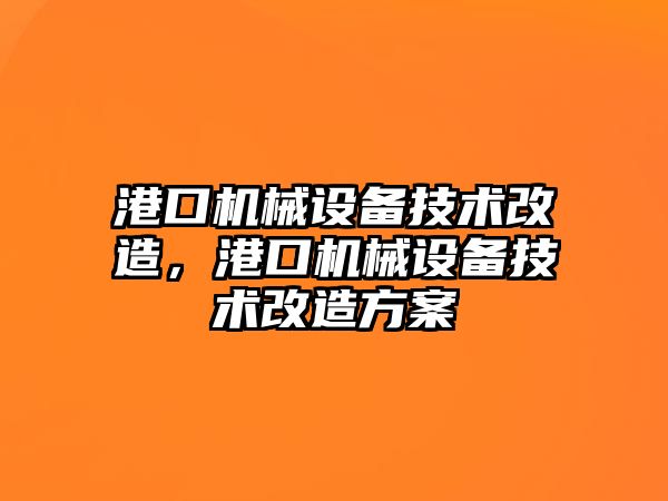 港口機(jī)械設(shè)備技術(shù)改造，港口機(jī)械設(shè)備技術(shù)改造方案