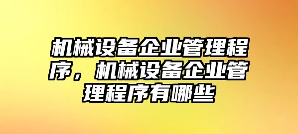 機(jī)械設(shè)備企業(yè)管理程序，機(jī)械設(shè)備企業(yè)管理程序有哪些