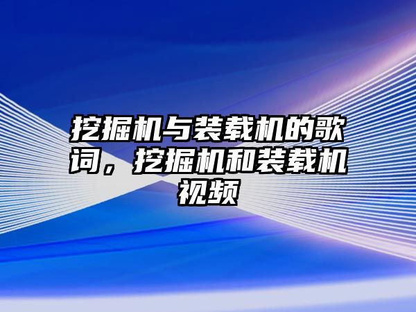 挖掘機(jī)與裝載機(jī)的歌詞，挖掘機(jī)和裝載機(jī)視頻