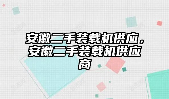 安徽二手裝載機供應(yīng)，安徽二手裝載機供應(yīng)商