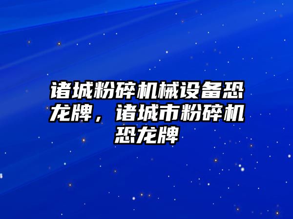 諸城粉碎機械設(shè)備恐龍牌，諸城市粉碎機恐龍牌