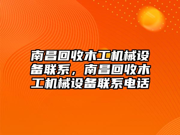 南昌回收木工機(jī)械設(shè)備聯(lián)系，南昌回收木工機(jī)械設(shè)備聯(lián)系電話