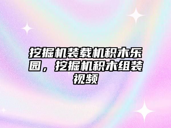 挖掘機裝載機積木樂園，挖掘機積木組裝視頻