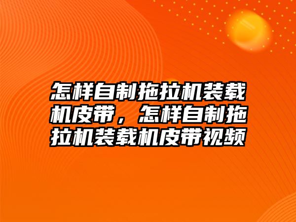 怎樣自制拖拉機裝載機皮帶，怎樣自制拖拉機裝載機皮帶視頻