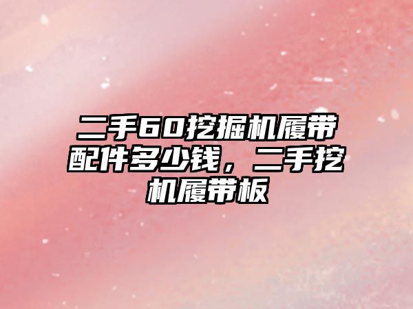 二手60挖掘機(jī)履帶配件多少錢，二手挖機(jī)履帶板