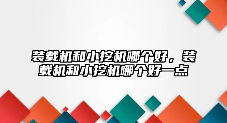 裝載機和小挖機哪個好，裝載機和小挖機哪個好一點