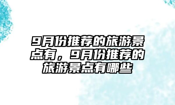 9月份推薦的旅游景點(diǎn)有，9月份推薦的旅游景點(diǎn)有哪些