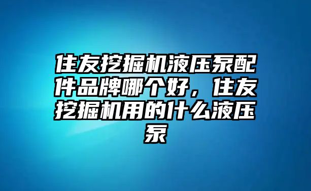 住友挖掘機液壓泵配件品牌哪個好，住友挖掘機用的什么液壓泵