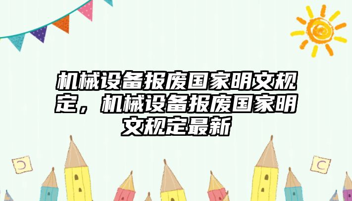 機械設備報廢國家明文規(guī)定，機械設備報廢國家明文規(guī)定最新