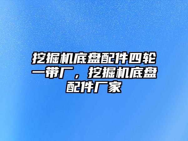 挖掘機底盤配件四輪一帶廠，挖掘機底盤配件廠家