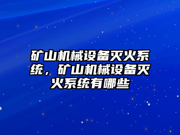 礦山機(jī)械設(shè)備滅火系統(tǒng)，礦山機(jī)械設(shè)備滅火系統(tǒng)有哪些