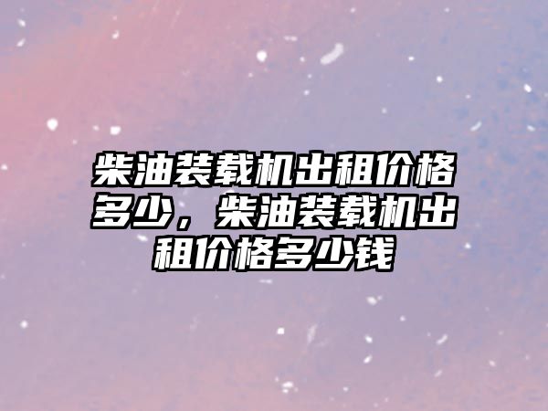 柴油裝載機(jī)出租價(jià)格多少，柴油裝載機(jī)出租價(jià)格多少錢