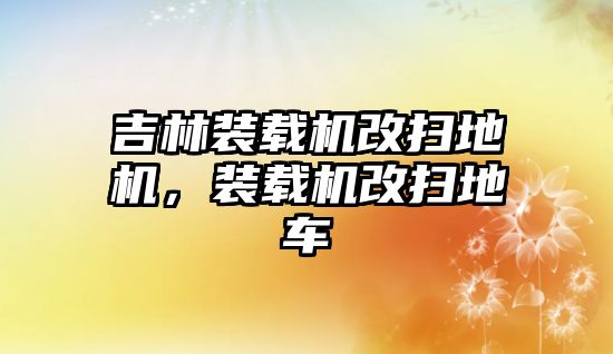 吉林裝載機改掃地機，裝載機改掃地車