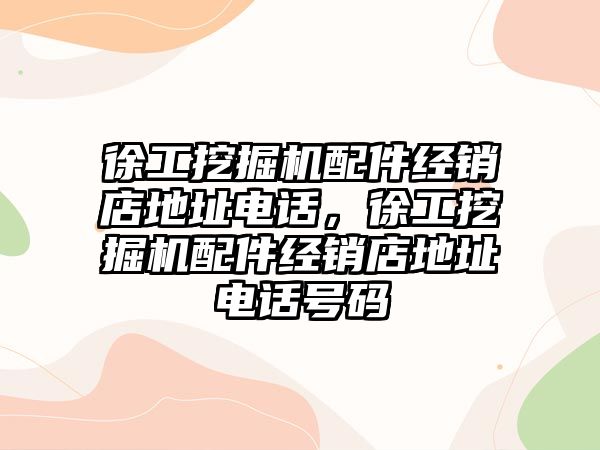 徐工挖掘機配件經(jīng)銷店地址電話，徐工挖掘機配件經(jīng)銷店地址電話號碼