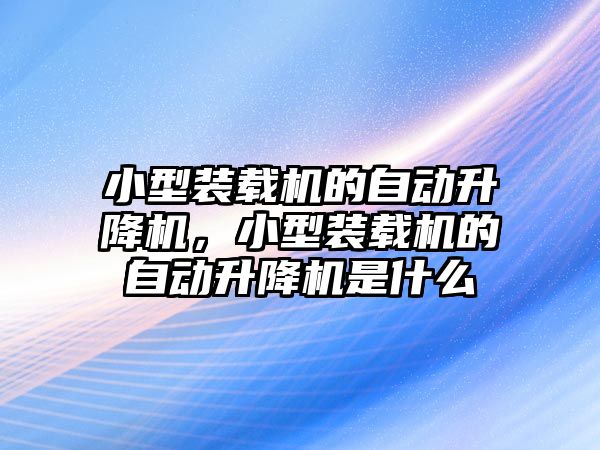 小型裝載機的自動升降機，小型裝載機的自動升降機是什么