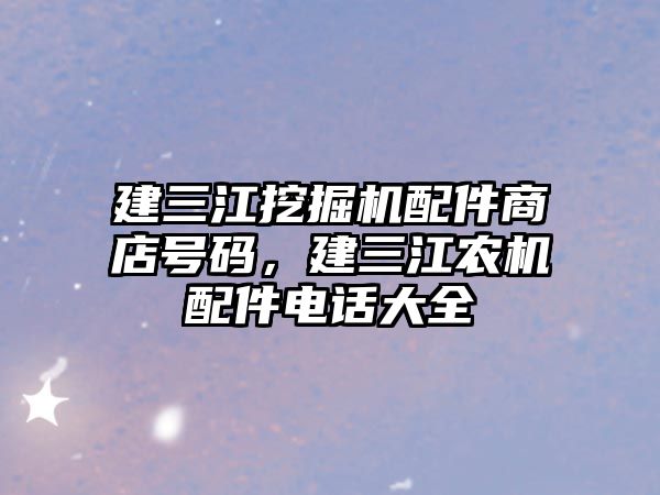 建三江挖掘機配件商店號碼，建三江農(nóng)機配件電話大全