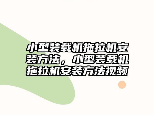 小型裝載機拖拉機安裝方法，小型裝載機拖拉機安裝方法視頻