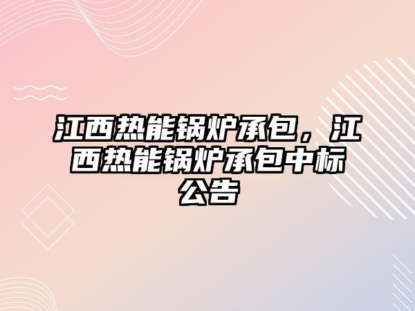 江西熱能鍋爐承包，江西熱能鍋爐承包中標公告