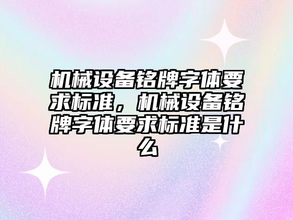 機械設備銘牌字體要求標準，機械設備銘牌字體要求標準是什么