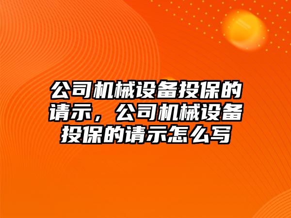 公司機(jī)械設(shè)備投保的請示，公司機(jī)械設(shè)備投保的請示怎么寫