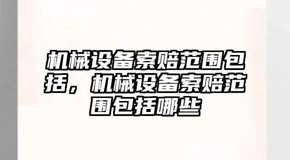 機械設備索賠范圍包括，機械設備索賠范圍包括哪些