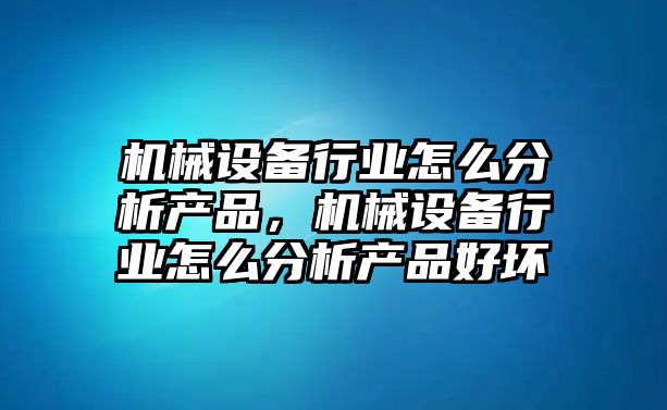 機械設(shè)備行業(yè)怎么分析產(chǎn)品，機械設(shè)備行業(yè)怎么分析產(chǎn)品好壞