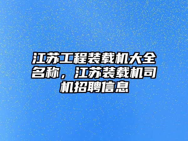 江蘇工程裝載機大全名稱，江蘇裝載機司機招聘信息