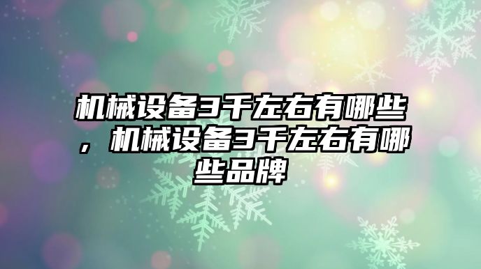 機械設(shè)備3千左右有哪些，機械設(shè)備3千左右有哪些品牌