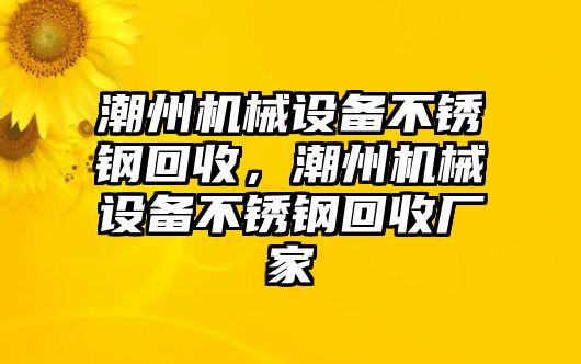 潮州機械設(shè)備不銹鋼回收，潮州機械設(shè)備不銹鋼回收廠家