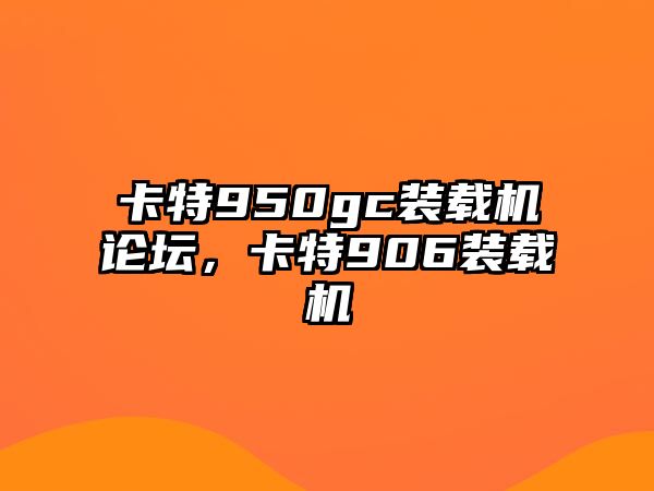 卡特950gc裝載機論壇，卡特906裝載機