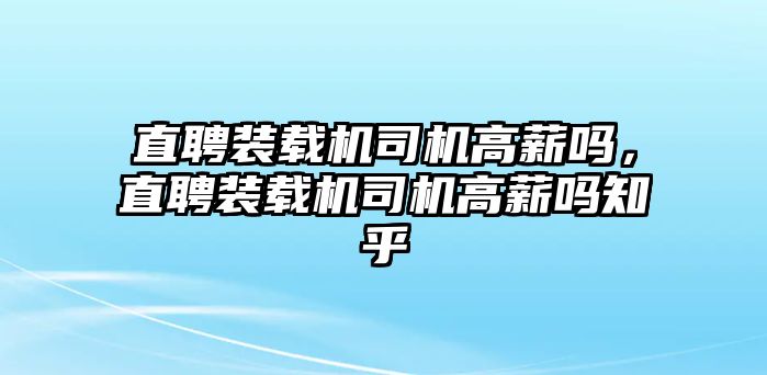 直聘裝載機(jī)司機(jī)高薪嗎，直聘裝載機(jī)司機(jī)高薪嗎知乎