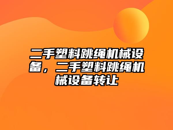 二手塑料跳繩機械設(shè)備，二手塑料跳繩機械設(shè)備轉(zhuǎn)讓