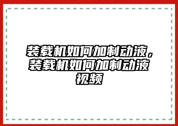 裝載機如何加制動液，裝載機如何加制動液視頻