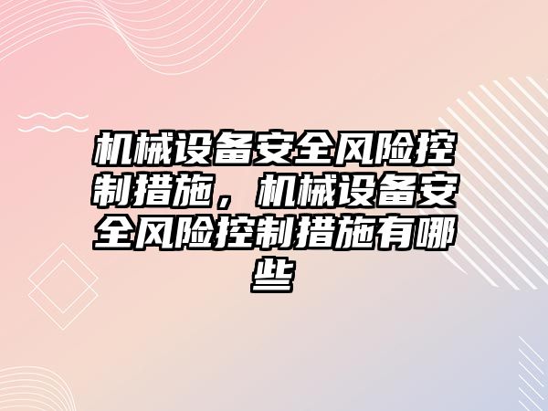 機械設(shè)備安全風(fēng)險控制措施，機械設(shè)備安全風(fēng)險控制措施有哪些