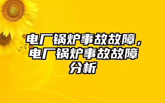 電廠鍋爐事故故障，電廠鍋爐事故故障分析